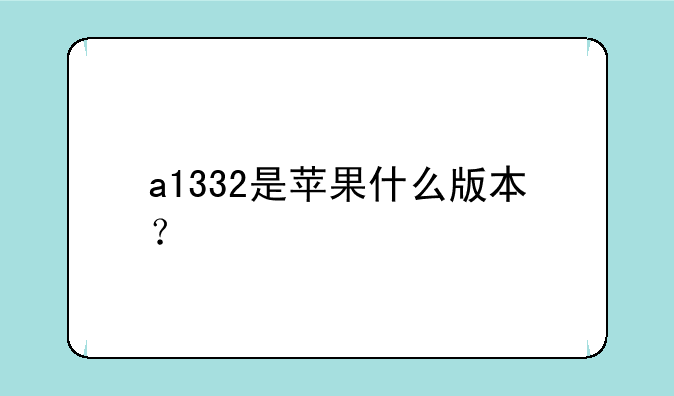 a1332是苹果什么版本？