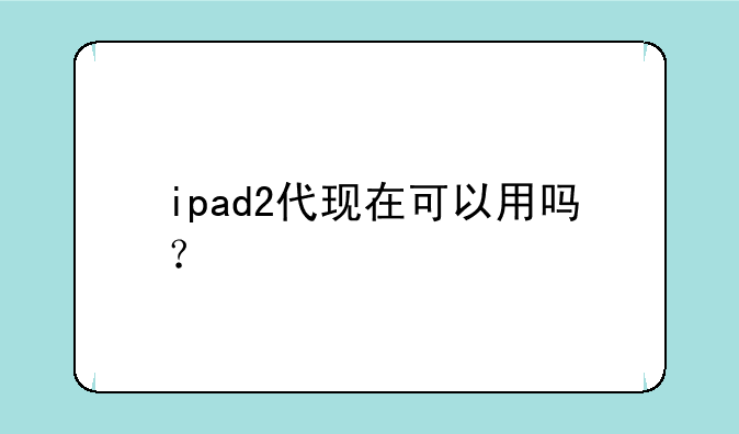 ipad2代现在可以用吗？
