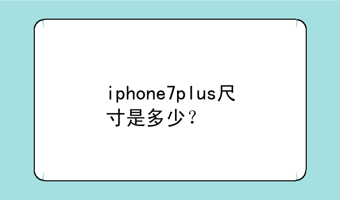 iphone7plus尺寸是多少？