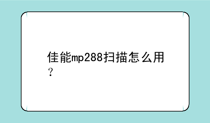 佳能mp288扫描怎么用？