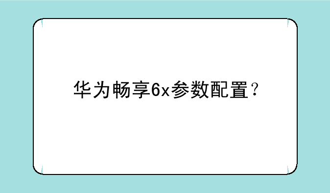 华为畅享6x参数配置？