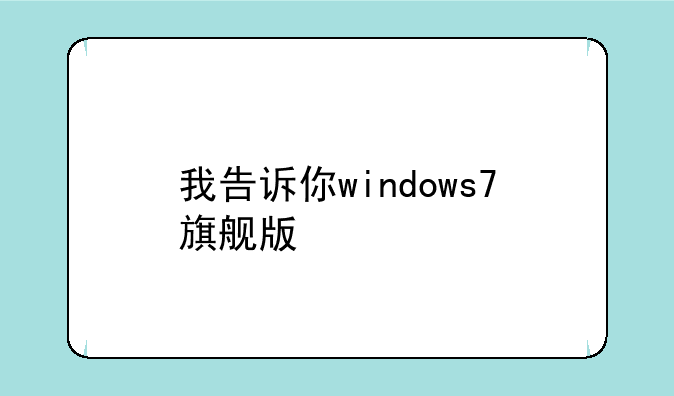 我告诉你windows7旗舰版