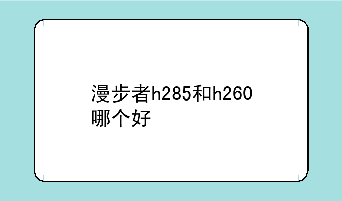 漫步者h285和h260哪个好