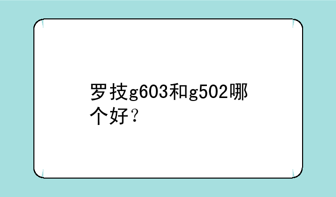 罗技g603和g502哪个好？