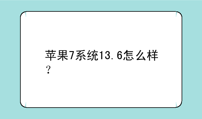 苹果7系统13.6怎么样？