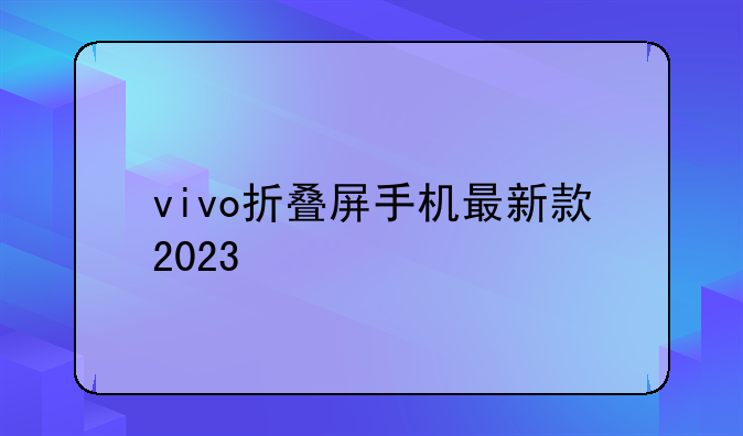 vivo折叠屏手机最新款2023