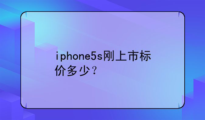 iphone5s刚上市标价多少？