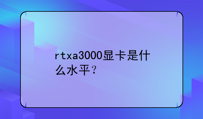 rtxa3000显卡是什么水平？