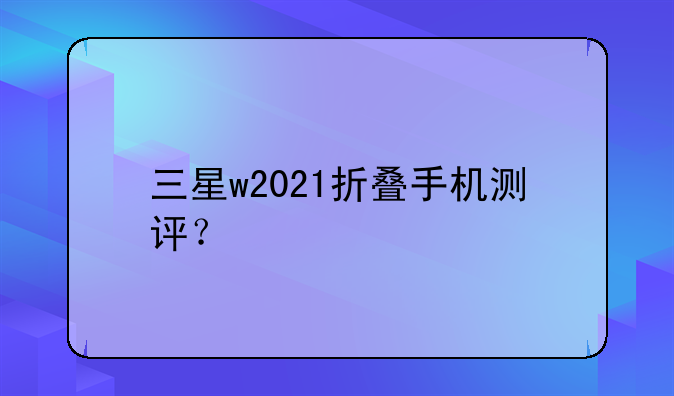 三星w2021折叠手机测评？