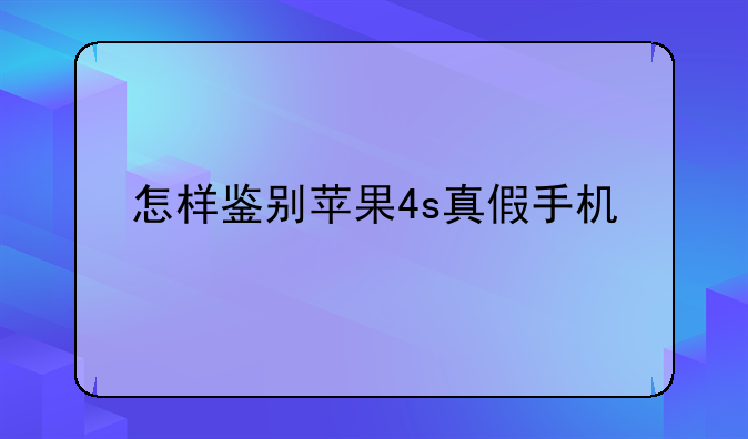 怎样鉴别苹果4s真假手机