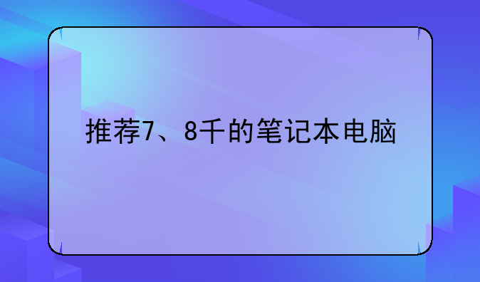 推荐7、8千的笔记本电脑