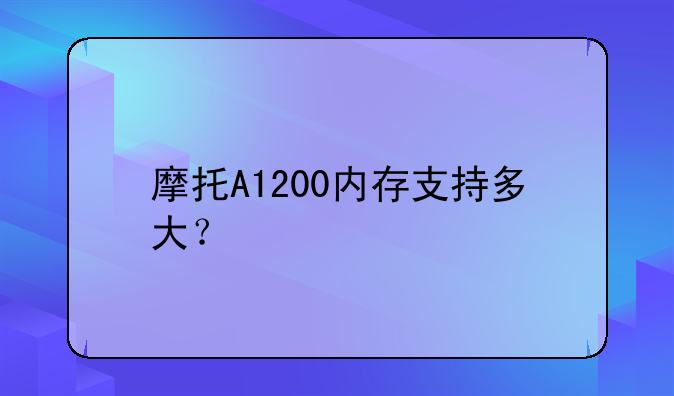 摩托A1200内存支持多大？