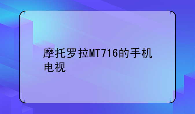 摩托罗拉MT716的手机电视