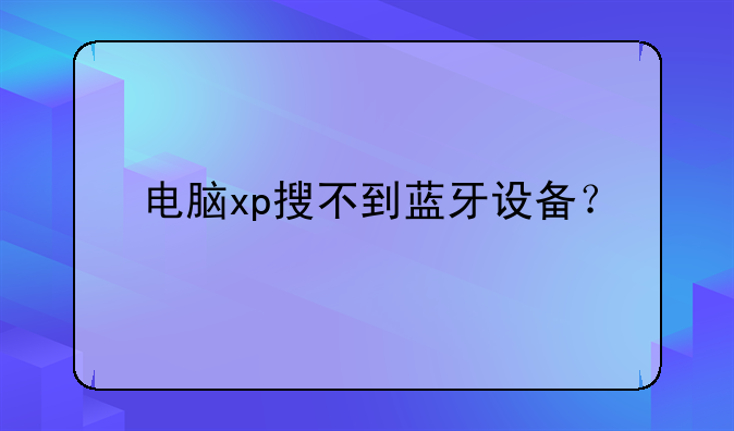 电脑xp搜不到蓝牙设备？
