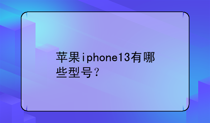 苹果iphone13有哪些型号？