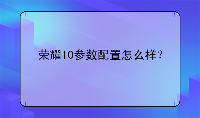 荣耀10参数配置怎么样？