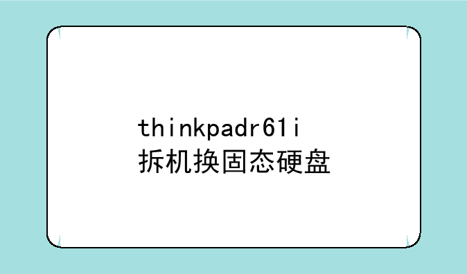 thinkpadr61i拆机换固态硬盘