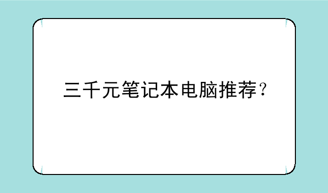 三千元笔记本电脑推荐？