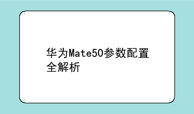 华为Mate50参数配置全解析