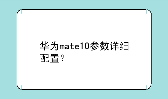 华为mate10参数详细配置？