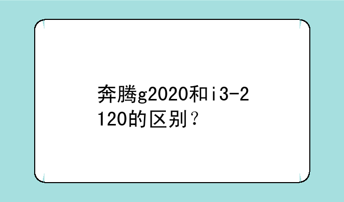 奔腾g2020和i3-2120的区别？