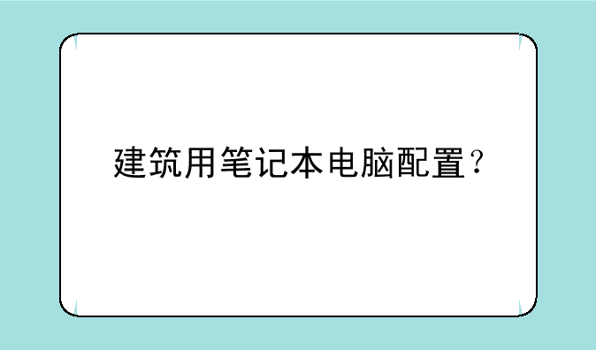 建筑用笔记本电脑配置？