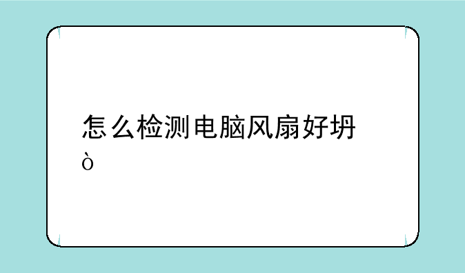 怎么检测电脑风扇好坏？