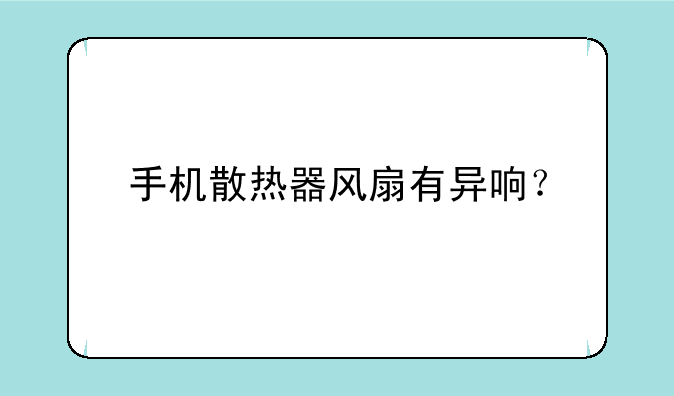 手机散热器风扇有异响？