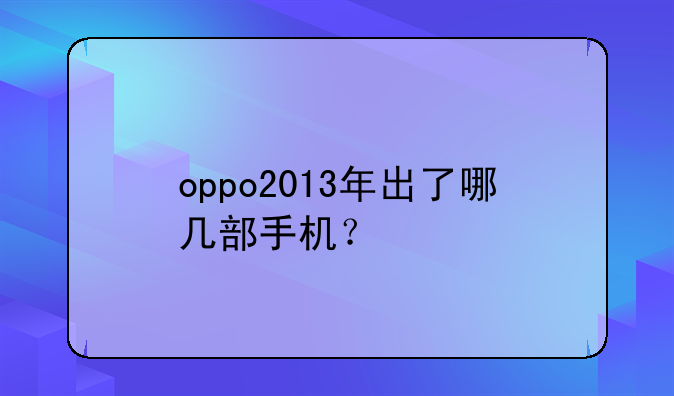 oppo2013年出了哪几部手机？
