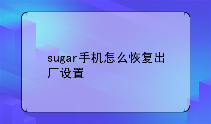 sugar手机怎么恢复出厂设置