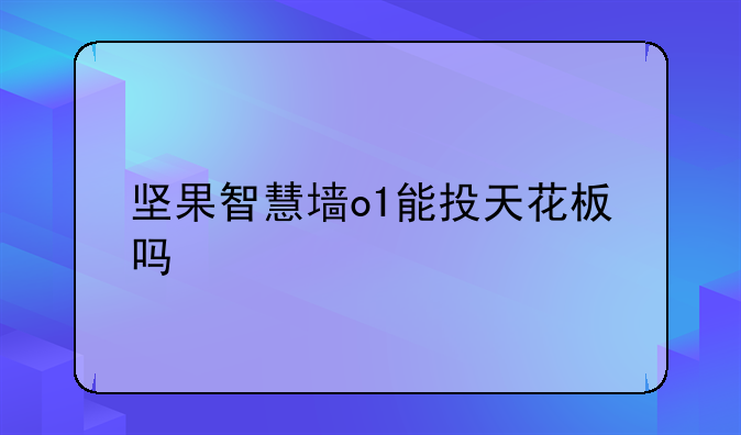 坚果智慧墙o1能投天花板吗