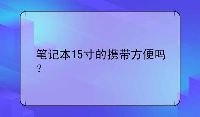 笔记本15寸的携带方便吗？