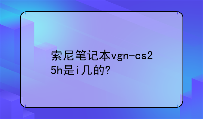 索尼笔记本vgn-cs25h是i几的?