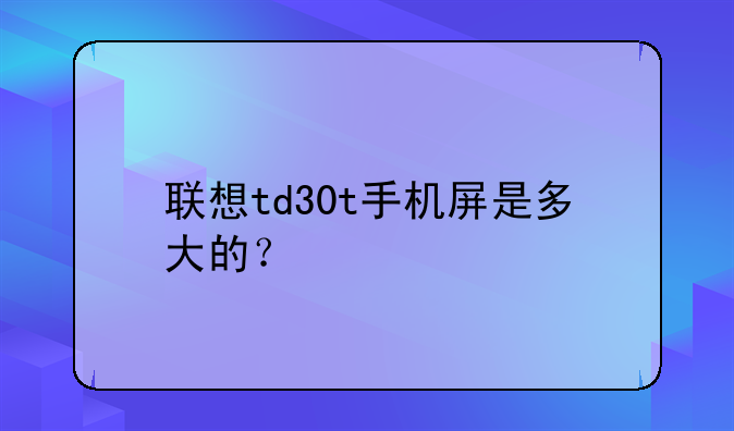 联想td30t手机屏是多大的？