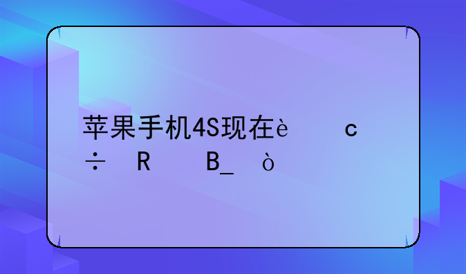苹果手机4S现在还能用吗？