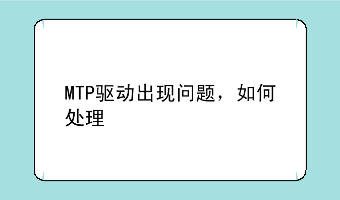 MTP驱动出现问题，如何处理