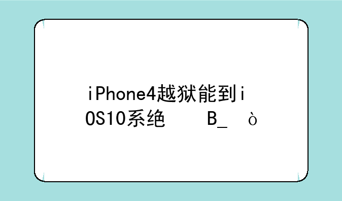 iPhone4越狱能到iOS10系统吗？