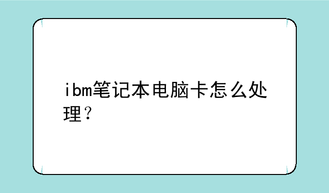 ibm笔记本电脑卡怎么处理？