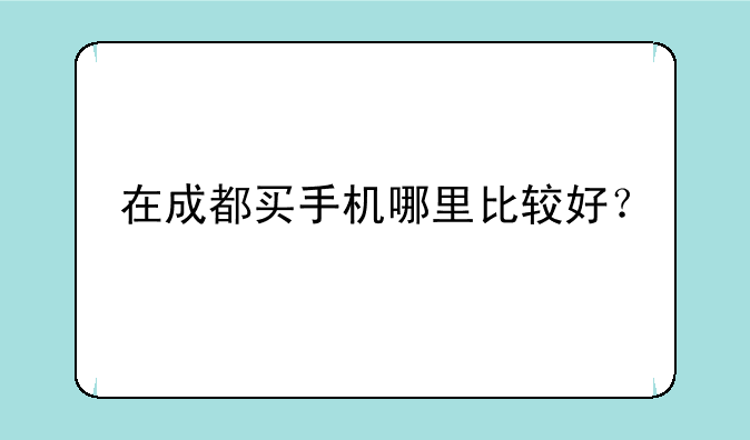 在成都买手机哪里比较好？