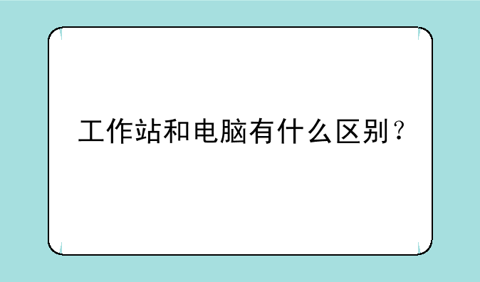 工作站和电脑有什么区别？