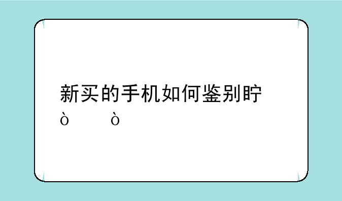 新买的手机如何鉴别真伪？