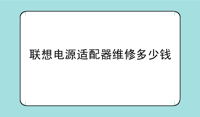 联想电源适配器维修多少钱