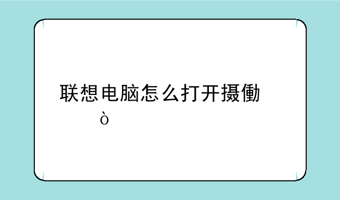 联想电脑怎么打开摄像头？