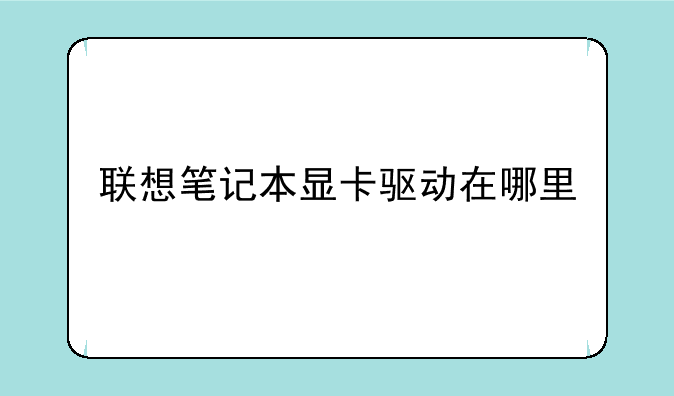联想笔记本显卡驱动在哪里