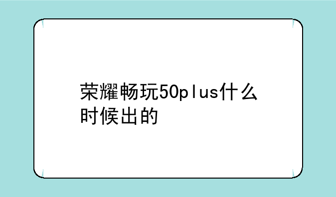 荣耀畅玩50plus什么时候出的