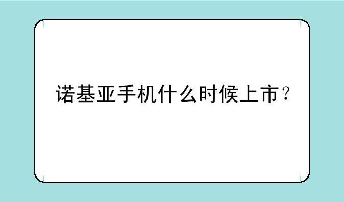诺基亚手机什么时候上市？