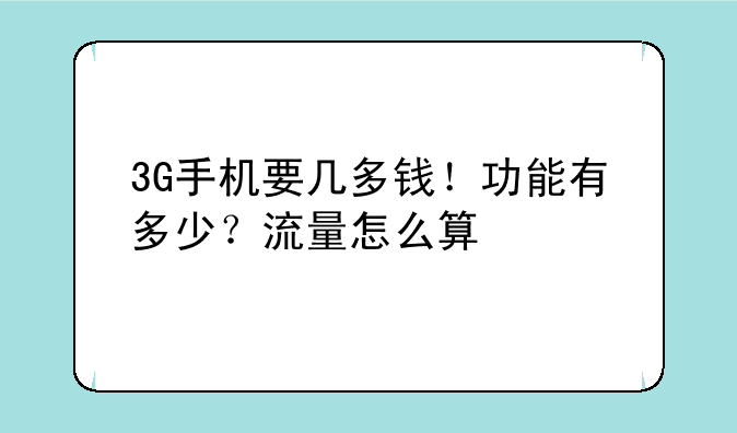 3G手机要几多钱！功能有多少？流量怎么算