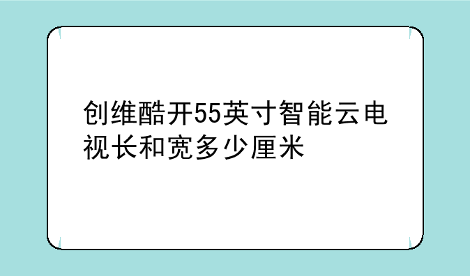 创维酷开55英寸智能云电视长和宽