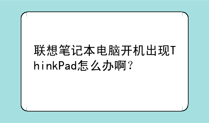 联想笔记本电脑开机出现ThinkPad怎么办啊？