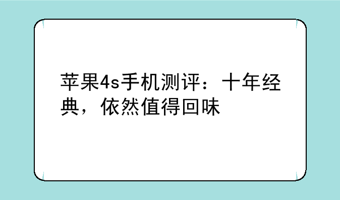 苹果4s手机测评：十年经典，依然值得回味